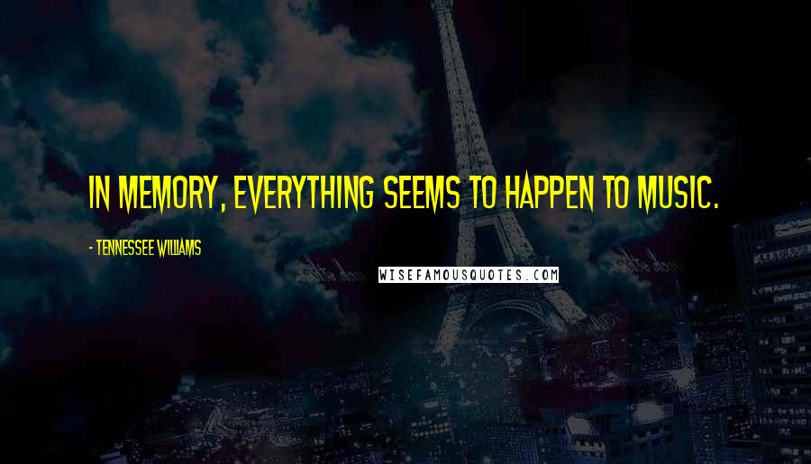 Tennessee Williams Quotes: In memory, everything seems to happen to music.