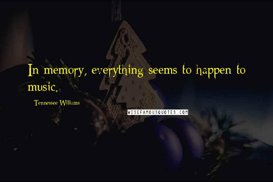 Tennessee Williams Quotes: In memory, everything seems to happen to music.