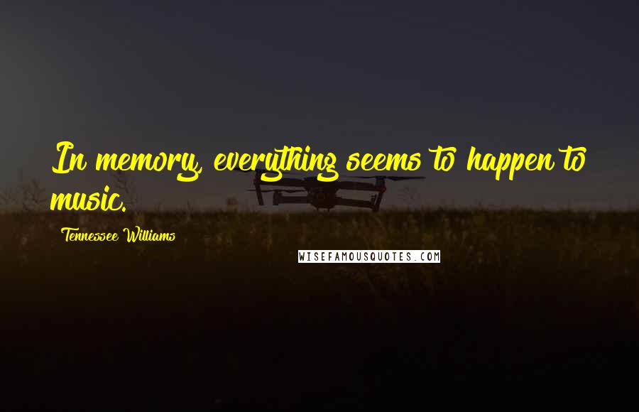 Tennessee Williams Quotes: In memory, everything seems to happen to music.