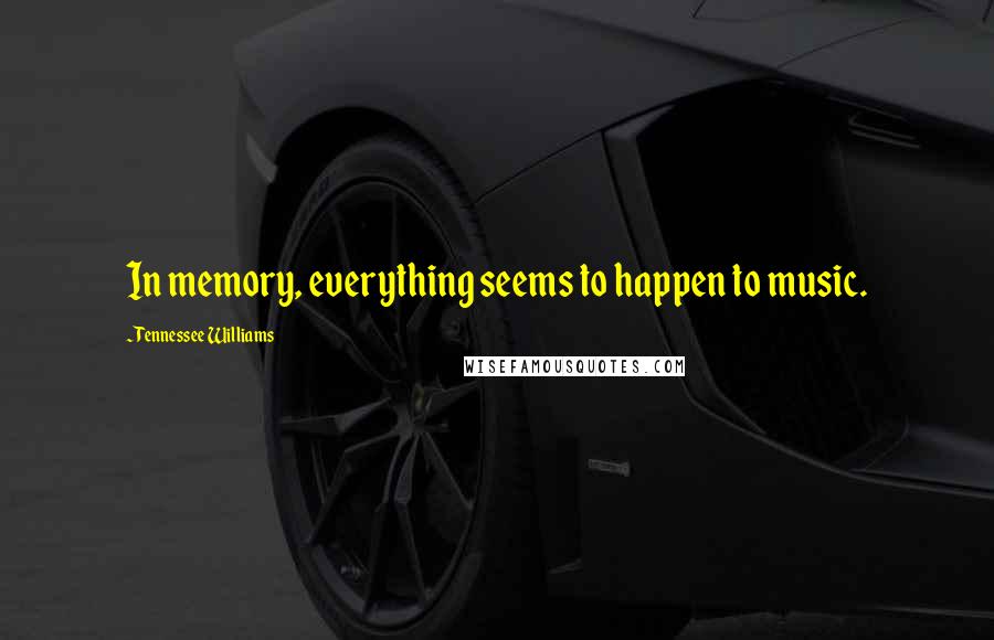 Tennessee Williams Quotes: In memory, everything seems to happen to music.