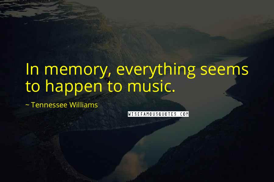 Tennessee Williams Quotes: In memory, everything seems to happen to music.