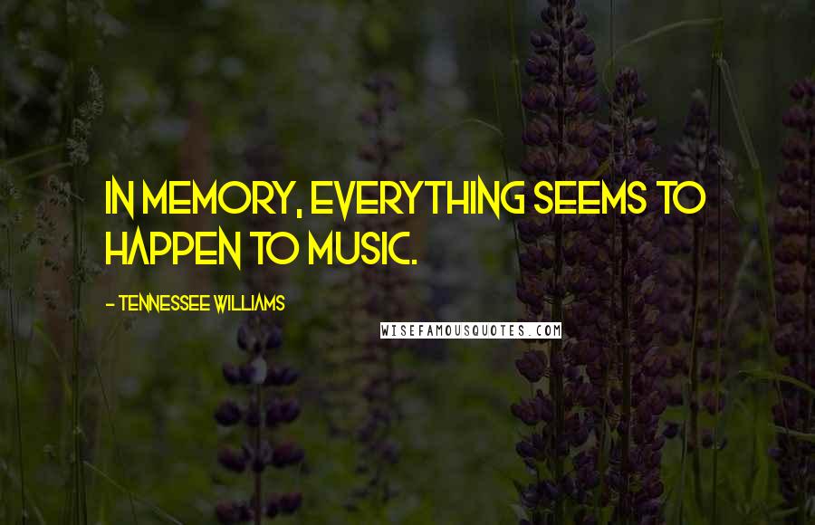 Tennessee Williams Quotes: In memory, everything seems to happen to music.