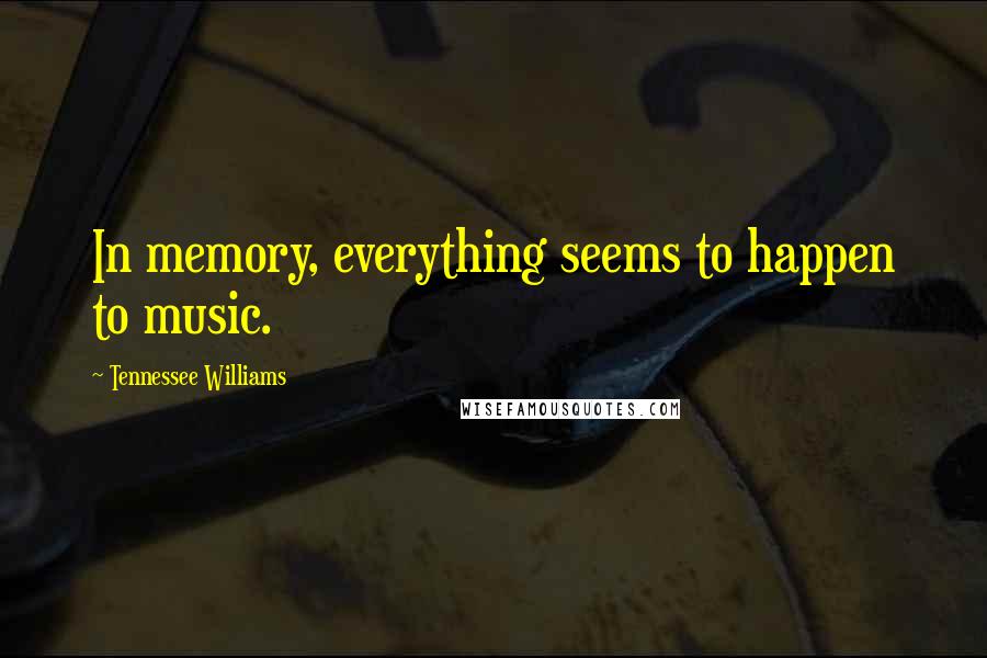 Tennessee Williams Quotes: In memory, everything seems to happen to music.