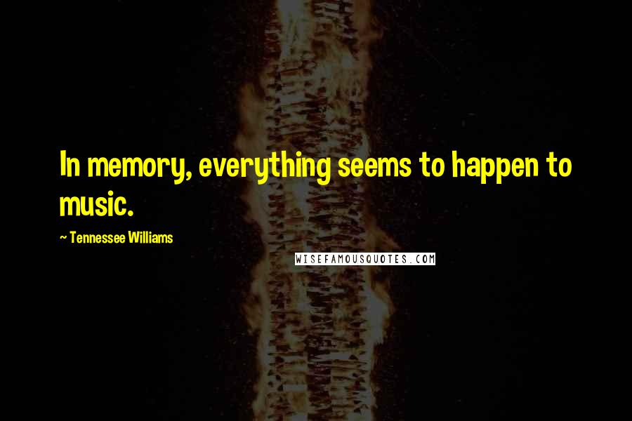 Tennessee Williams Quotes: In memory, everything seems to happen to music.