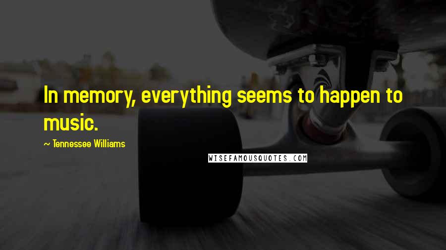 Tennessee Williams Quotes: In memory, everything seems to happen to music.