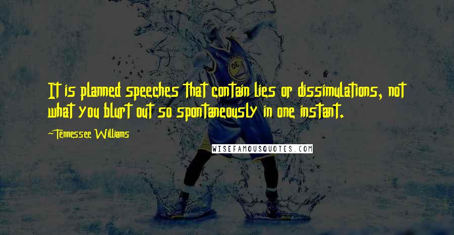 Tennessee Williams Quotes: It is planned speeches that contain lies or dissimulations, not what you blurt out so spontaneously in one instant.