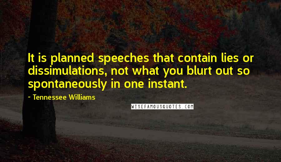 Tennessee Williams Quotes: It is planned speeches that contain lies or dissimulations, not what you blurt out so spontaneously in one instant.