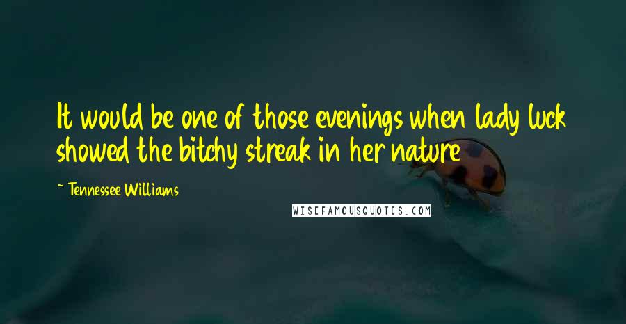 Tennessee Williams Quotes: It would be one of those evenings when lady luck showed the bitchy streak in her nature