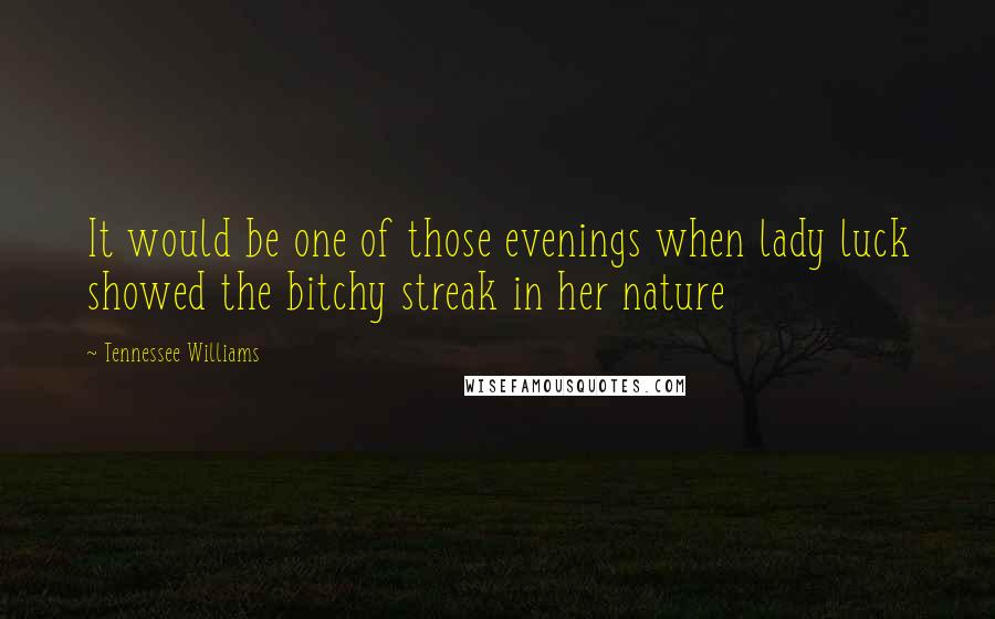 Tennessee Williams Quotes: It would be one of those evenings when lady luck showed the bitchy streak in her nature