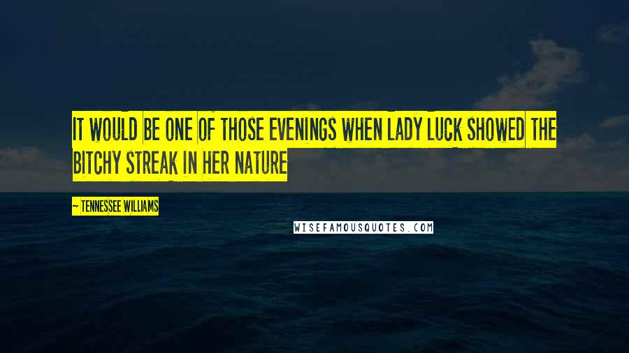 Tennessee Williams Quotes: It would be one of those evenings when lady luck showed the bitchy streak in her nature