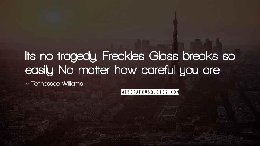 Tennessee Williams Quotes: It's no tragedy, Freckles. Glass breaks so easily. No matter how careful you are.