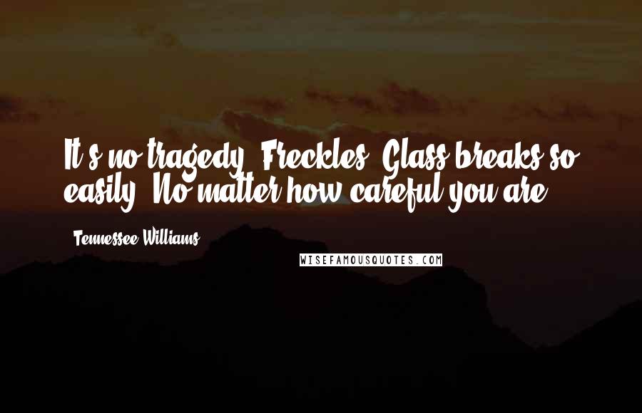 Tennessee Williams Quotes: It's no tragedy, Freckles. Glass breaks so easily. No matter how careful you are.