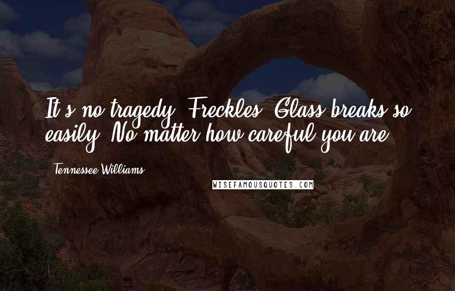 Tennessee Williams Quotes: It's no tragedy, Freckles. Glass breaks so easily. No matter how careful you are.