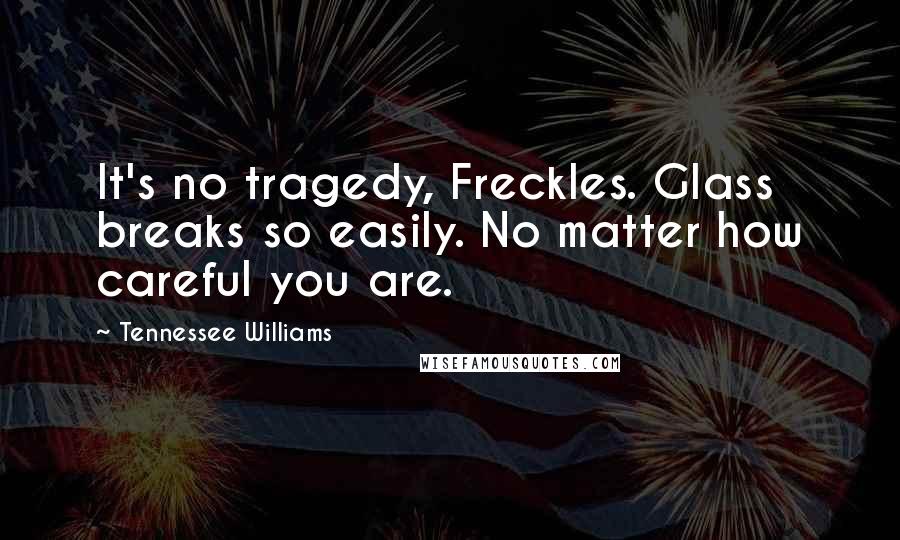 Tennessee Williams Quotes: It's no tragedy, Freckles. Glass breaks so easily. No matter how careful you are.