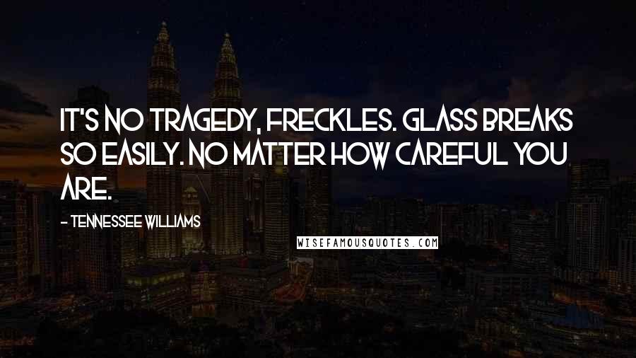 Tennessee Williams Quotes: It's no tragedy, Freckles. Glass breaks so easily. No matter how careful you are.