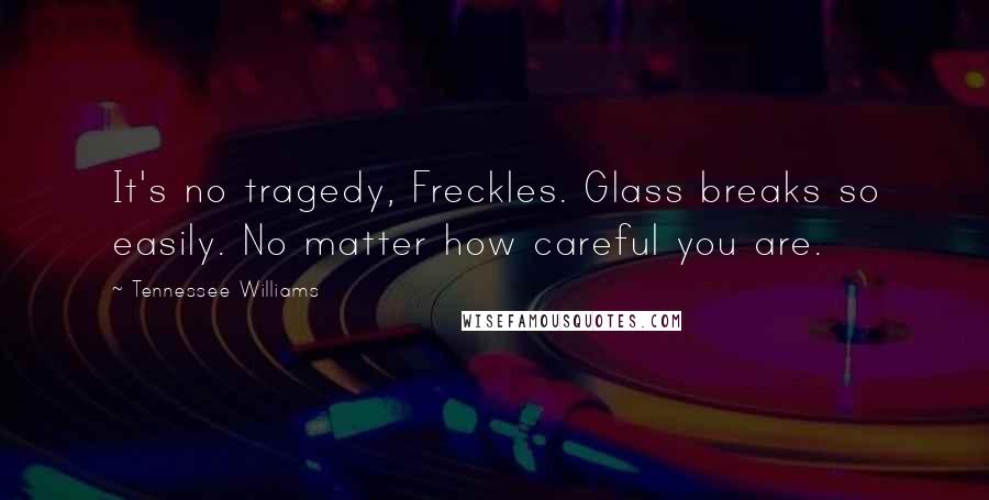 Tennessee Williams Quotes: It's no tragedy, Freckles. Glass breaks so easily. No matter how careful you are.