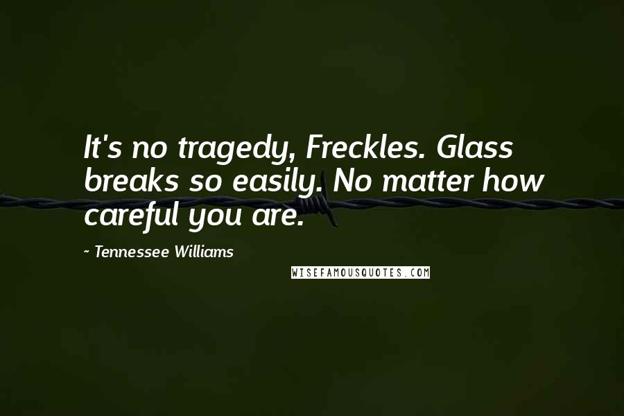 Tennessee Williams Quotes: It's no tragedy, Freckles. Glass breaks so easily. No matter how careful you are.