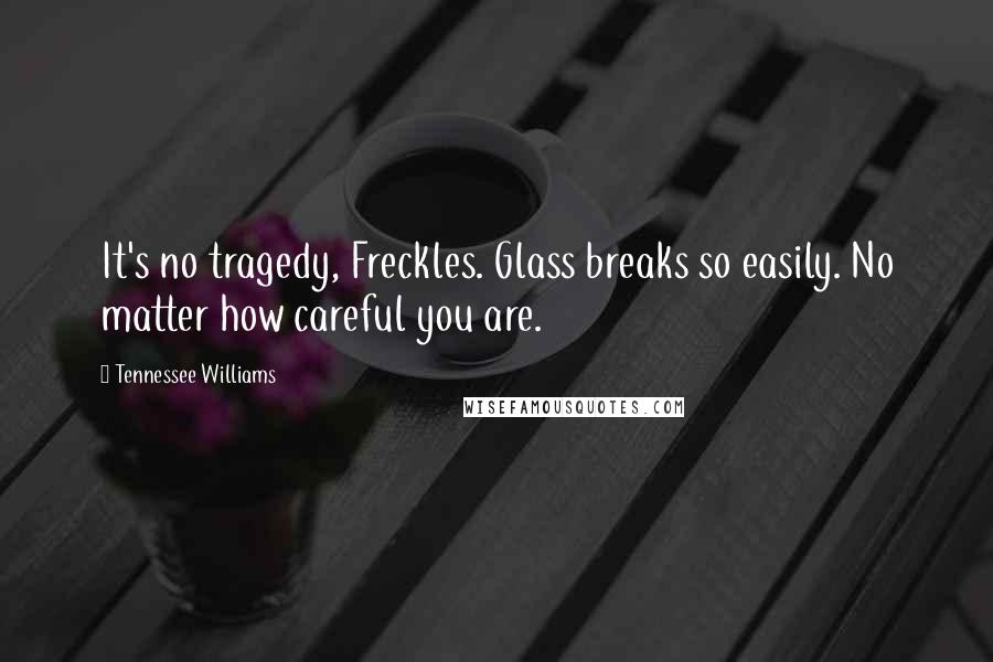 Tennessee Williams Quotes: It's no tragedy, Freckles. Glass breaks so easily. No matter how careful you are.