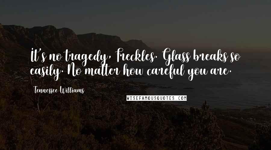 Tennessee Williams Quotes: It's no tragedy, Freckles. Glass breaks so easily. No matter how careful you are.