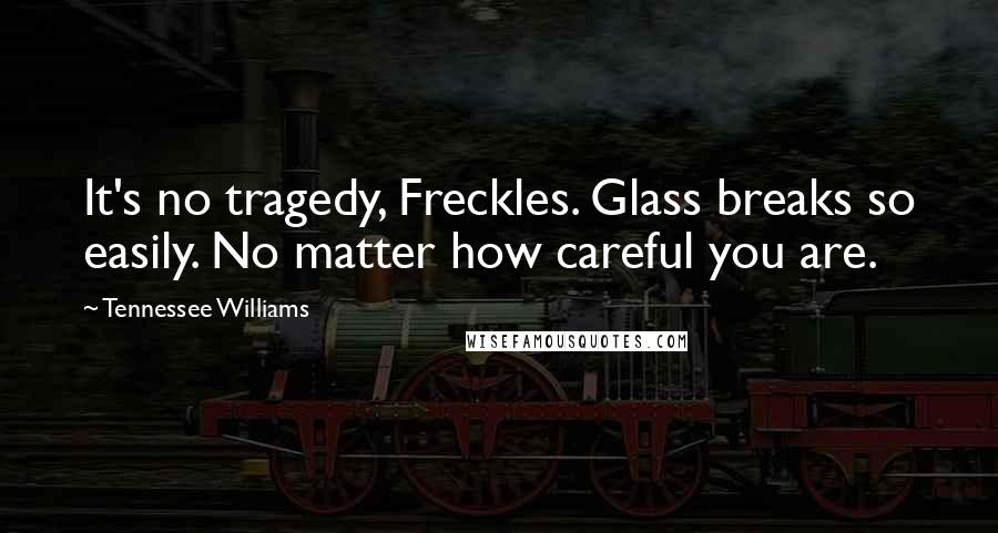 Tennessee Williams Quotes: It's no tragedy, Freckles. Glass breaks so easily. No matter how careful you are.