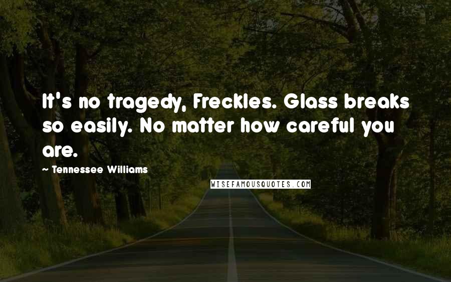 Tennessee Williams Quotes: It's no tragedy, Freckles. Glass breaks so easily. No matter how careful you are.