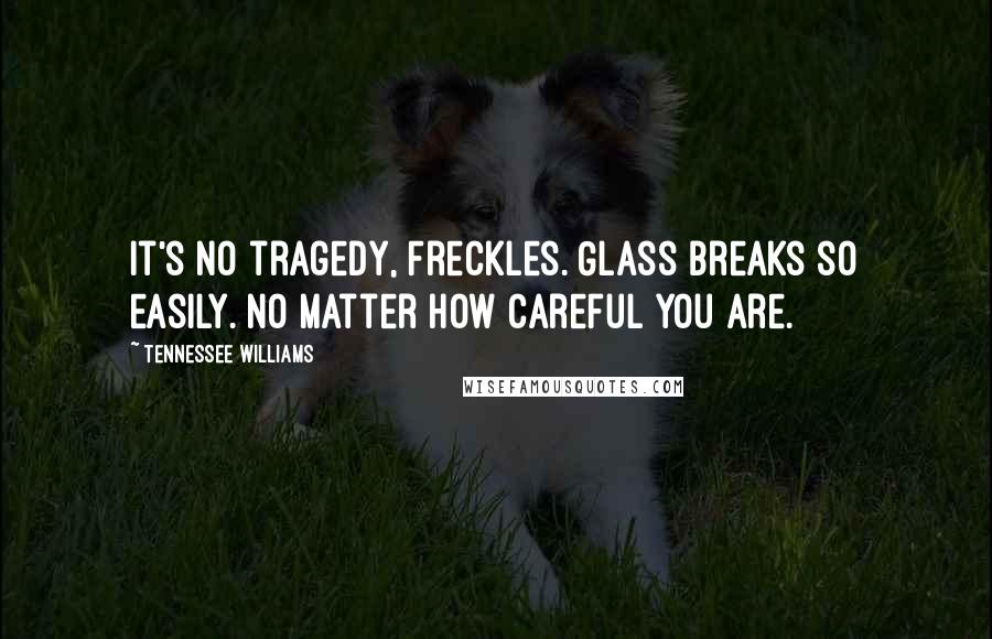 Tennessee Williams Quotes: It's no tragedy, Freckles. Glass breaks so easily. No matter how careful you are.