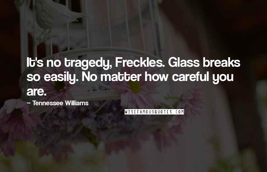 Tennessee Williams Quotes: It's no tragedy, Freckles. Glass breaks so easily. No matter how careful you are.