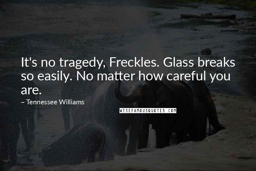 Tennessee Williams Quotes: It's no tragedy, Freckles. Glass breaks so easily. No matter how careful you are.