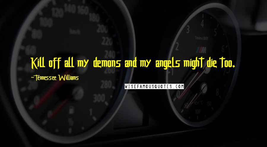 Tennessee Williams Quotes: Kill off all my demons and my angels might die too.