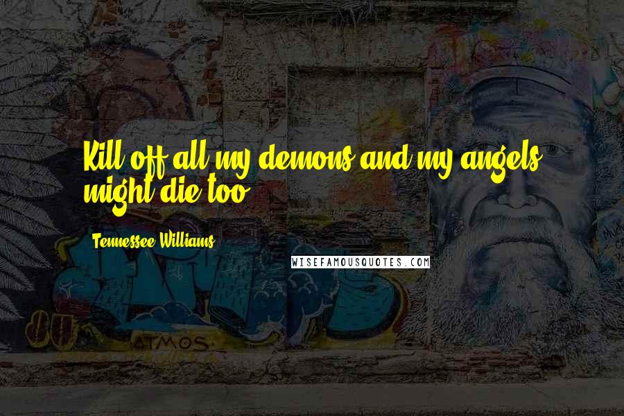 Tennessee Williams Quotes: Kill off all my demons and my angels might die too.