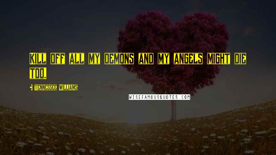 Tennessee Williams Quotes: Kill off all my demons and my angels might die too.