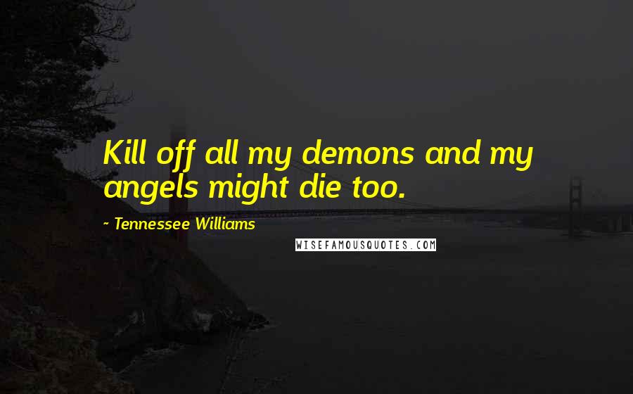 Tennessee Williams Quotes: Kill off all my demons and my angels might die too.