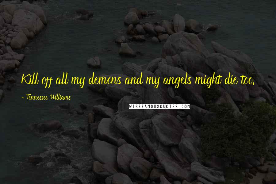 Tennessee Williams Quotes: Kill off all my demons and my angels might die too.