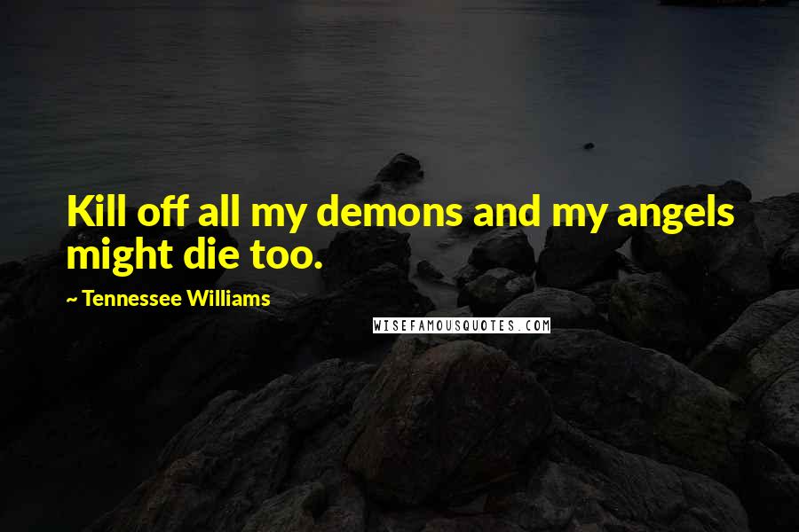 Tennessee Williams Quotes: Kill off all my demons and my angels might die too.