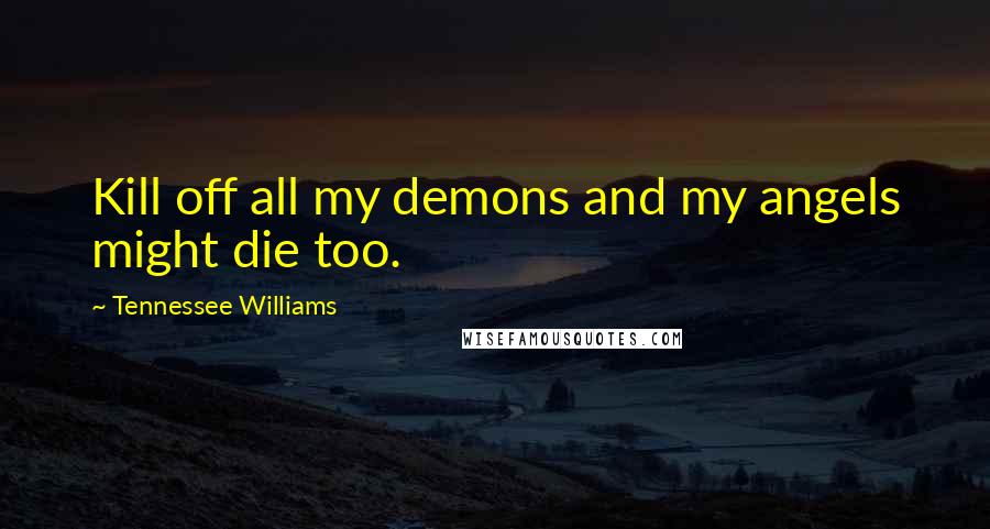 Tennessee Williams Quotes: Kill off all my demons and my angels might die too.