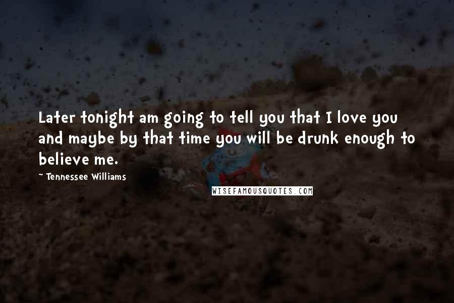 Tennessee Williams Quotes: Later tonight am going to tell you that I love you and maybe by that time you will be drunk enough to believe me.