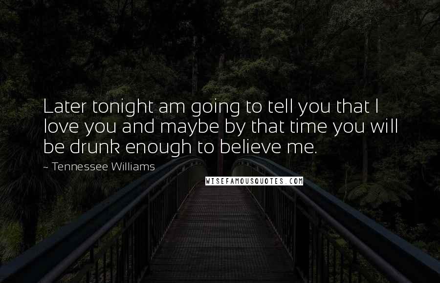 Tennessee Williams Quotes: Later tonight am going to tell you that I love you and maybe by that time you will be drunk enough to believe me.