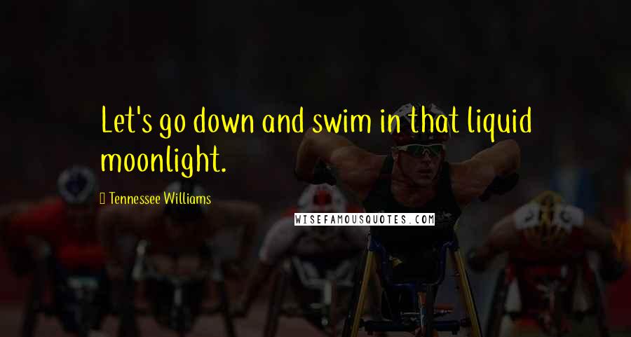 Tennessee Williams Quotes: Let's go down and swim in that liquid moonlight.