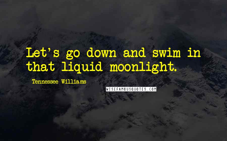 Tennessee Williams Quotes: Let's go down and swim in that liquid moonlight.