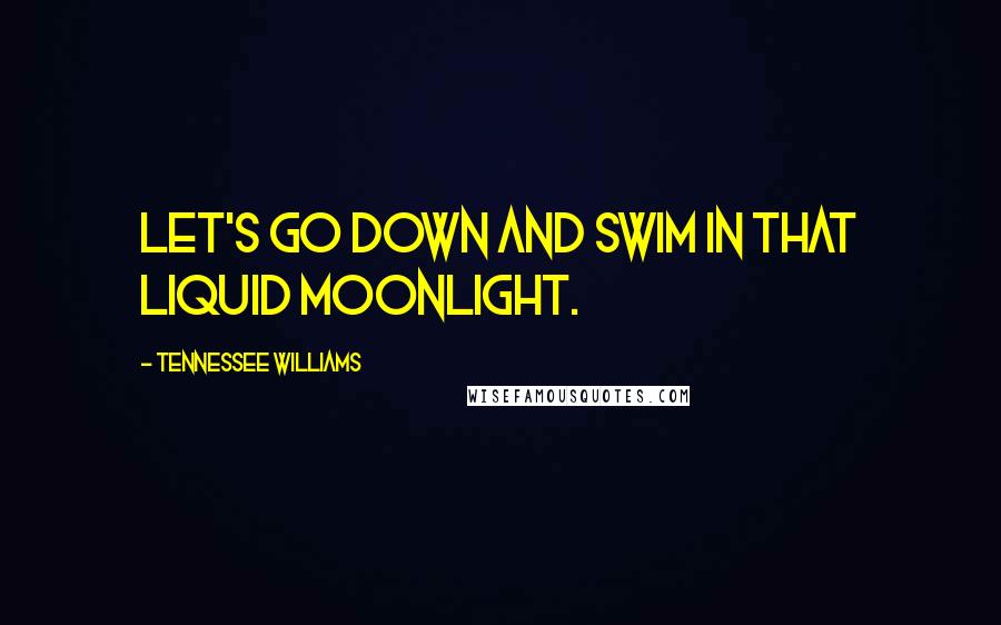 Tennessee Williams Quotes: Let's go down and swim in that liquid moonlight.