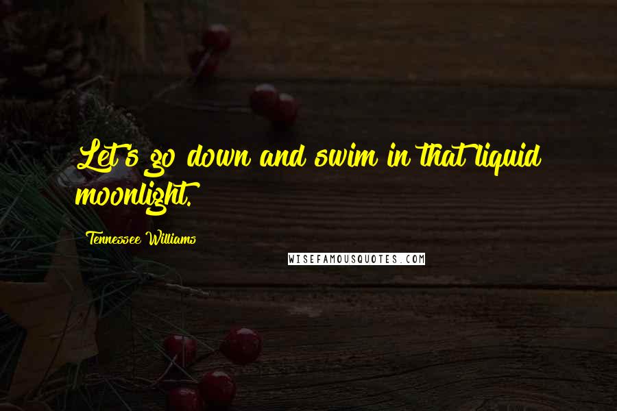 Tennessee Williams Quotes: Let's go down and swim in that liquid moonlight.