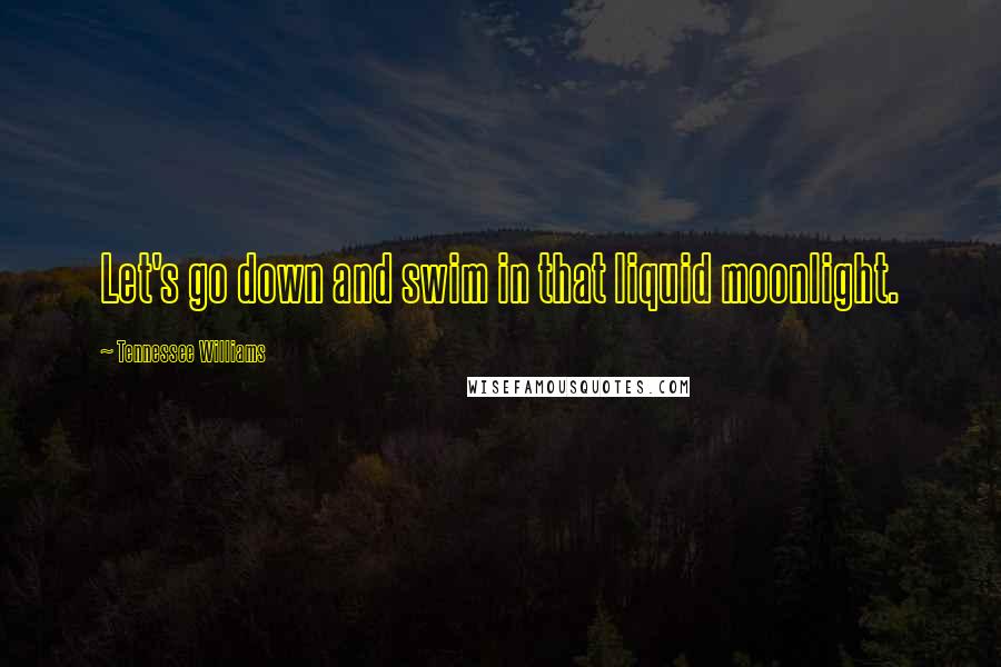 Tennessee Williams Quotes: Let's go down and swim in that liquid moonlight.