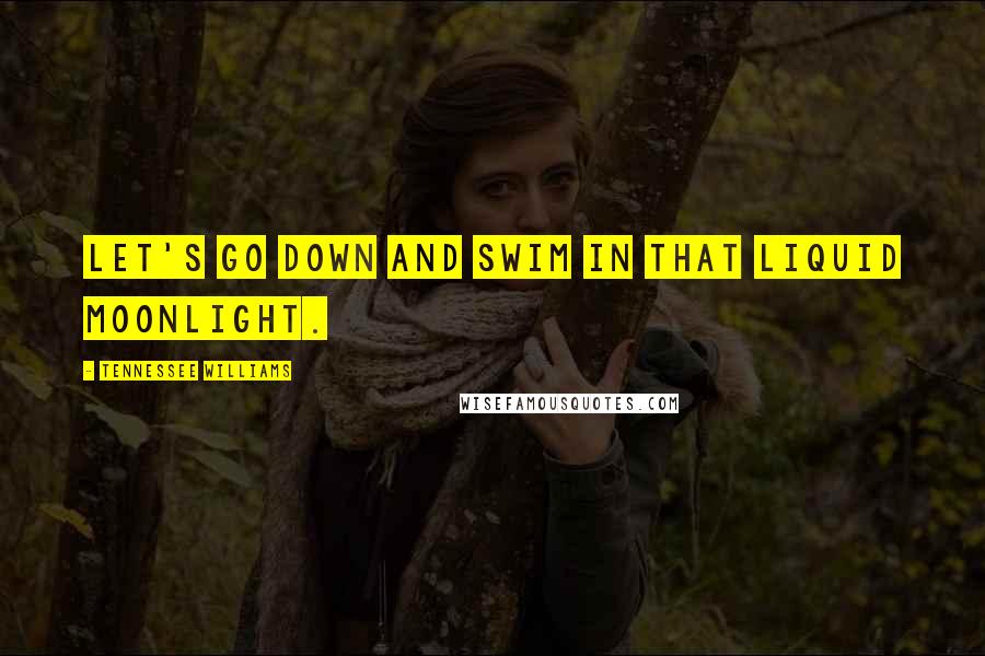Tennessee Williams Quotes: Let's go down and swim in that liquid moonlight.