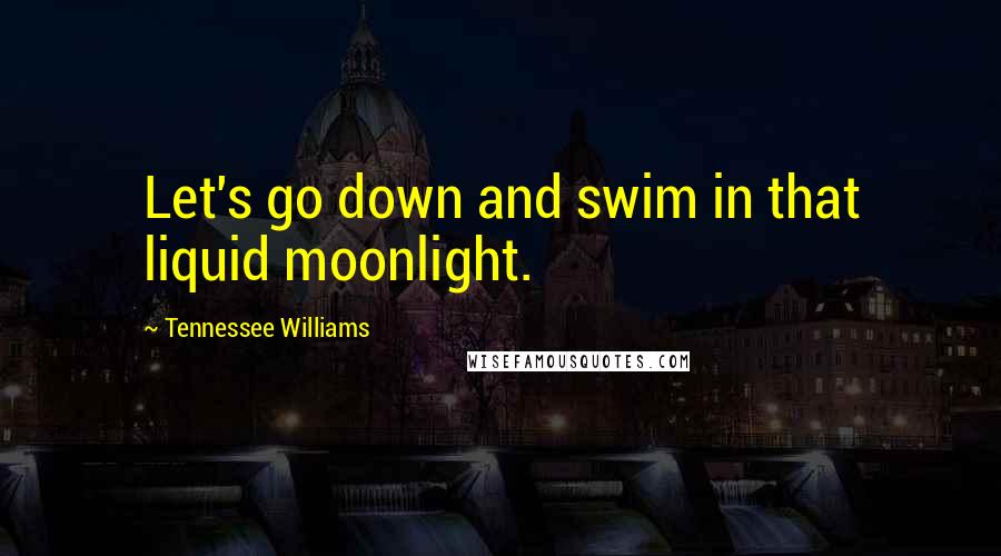 Tennessee Williams Quotes: Let's go down and swim in that liquid moonlight.
