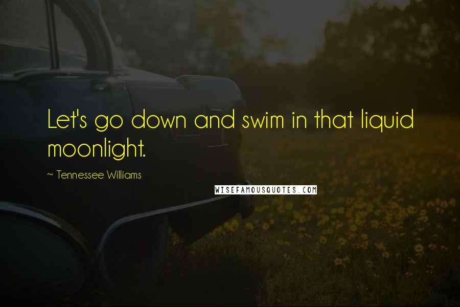 Tennessee Williams Quotes: Let's go down and swim in that liquid moonlight.