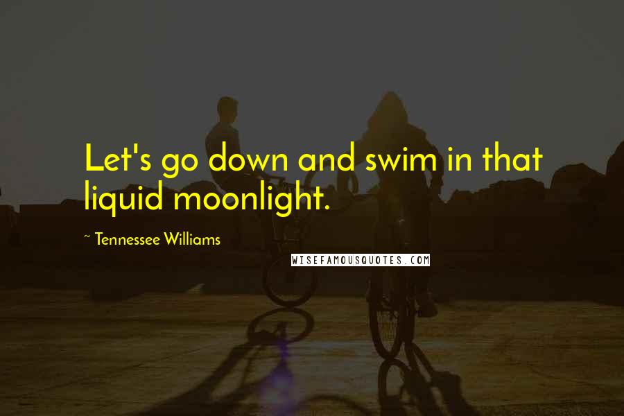 Tennessee Williams Quotes: Let's go down and swim in that liquid moonlight.