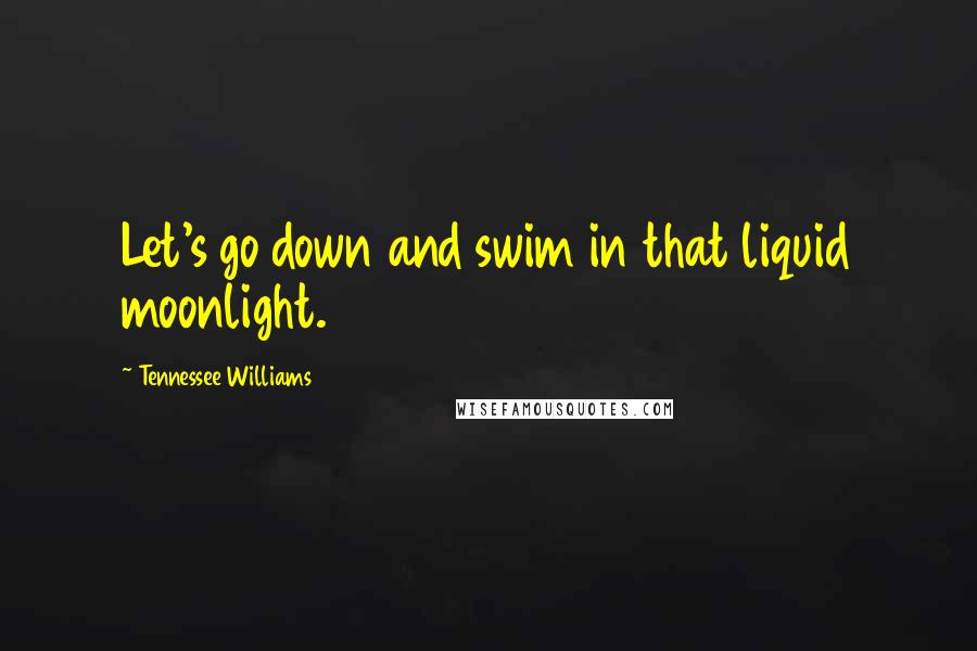 Tennessee Williams Quotes: Let's go down and swim in that liquid moonlight.