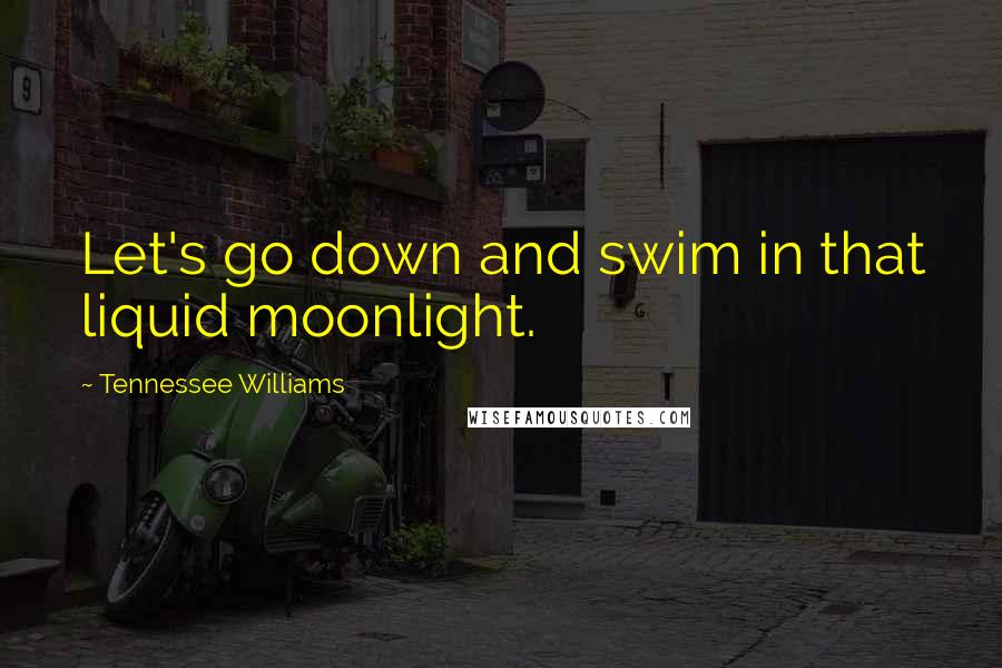 Tennessee Williams Quotes: Let's go down and swim in that liquid moonlight.