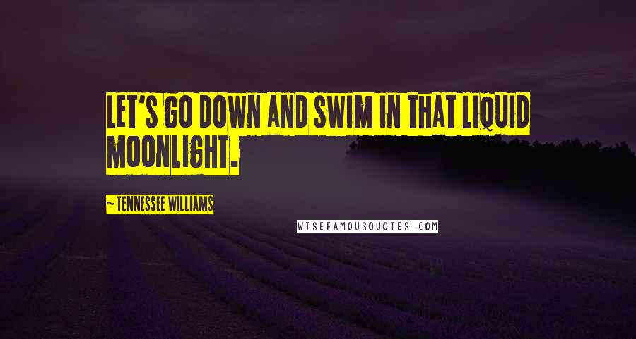 Tennessee Williams Quotes: Let's go down and swim in that liquid moonlight.