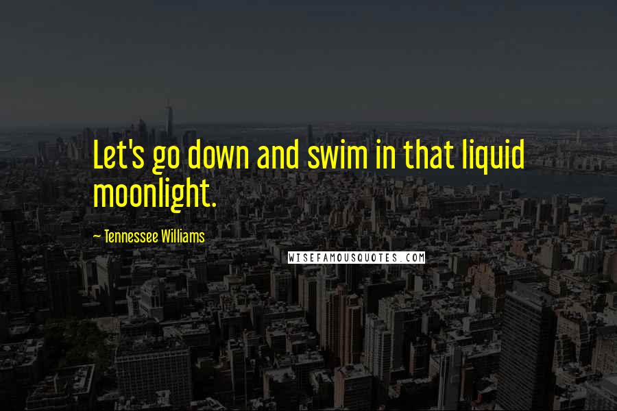 Tennessee Williams Quotes: Let's go down and swim in that liquid moonlight.